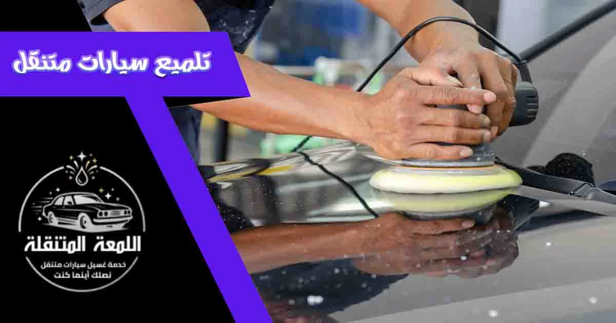 تلميع سيارات متنقل تلميع السيارات المتنقل تلميع متنقل التلميع المتنقل